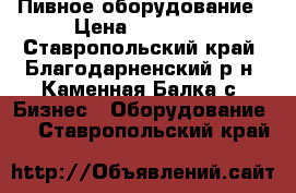 Пивное оборудование › Цена ­ 70 000 - Ставропольский край, Благодарненский р-н, Каменная Балка с. Бизнес » Оборудование   . Ставропольский край